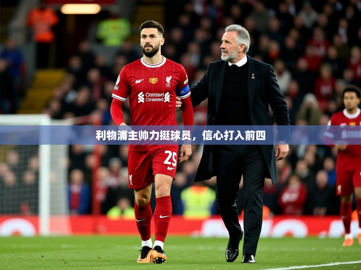 2025久游娱乐app下载利物浦主帅力挺球员，信心打入前四