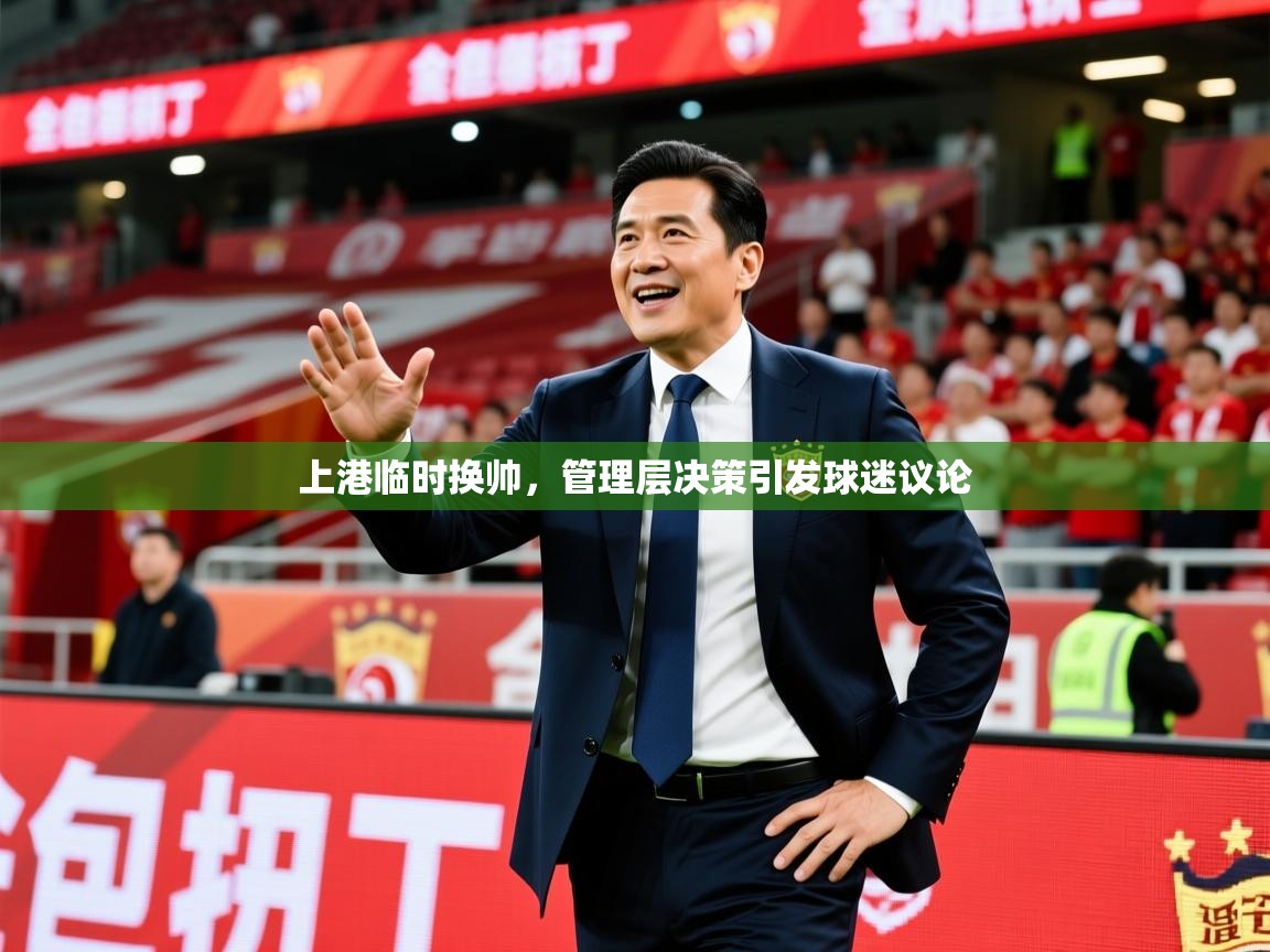 2025九游娱乐app下载上港临时换帅，管理层决策引发球迷议论  第3张