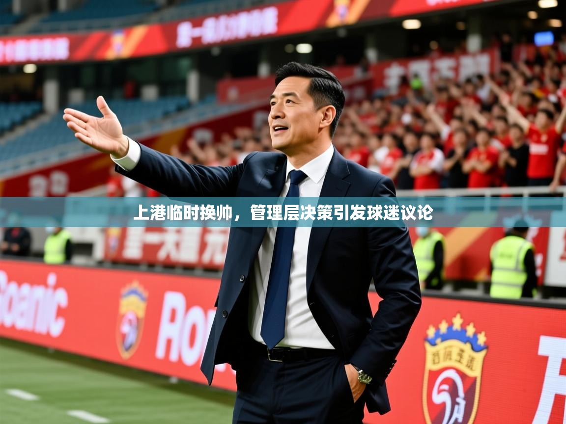 2025九游娱乐app下载上港临时换帅，管理层决策引发球迷议论  第4张