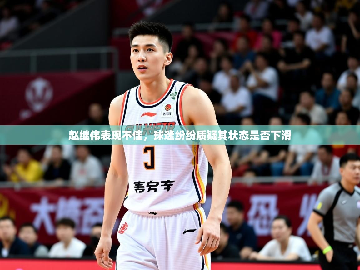 2025九游娱乐官网赵继伟表现不佳，球迷纷纷质疑其状态是否下滑