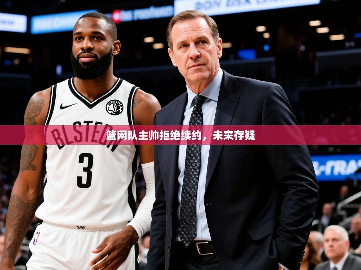 2025九游娱乐官网入口官方正版篮网队主帅拒绝续约，未来存疑
