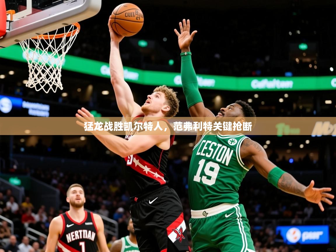 2025九游娱乐网页登录猛龙战胜凯尔特人，范弗利特关键抢断