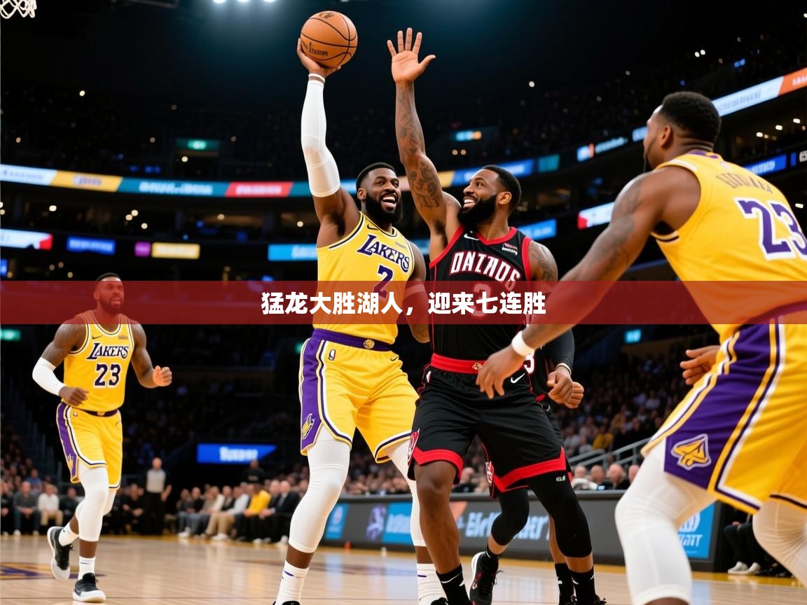 2025九游娱乐靠谱吗猛龙大胜湖人，迎来七连胜