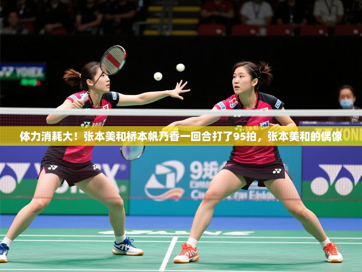 2025九游app下载苹果版体力消耗大！张本美和桥本帆乃香一回合打了95拍，张本美和的偶像