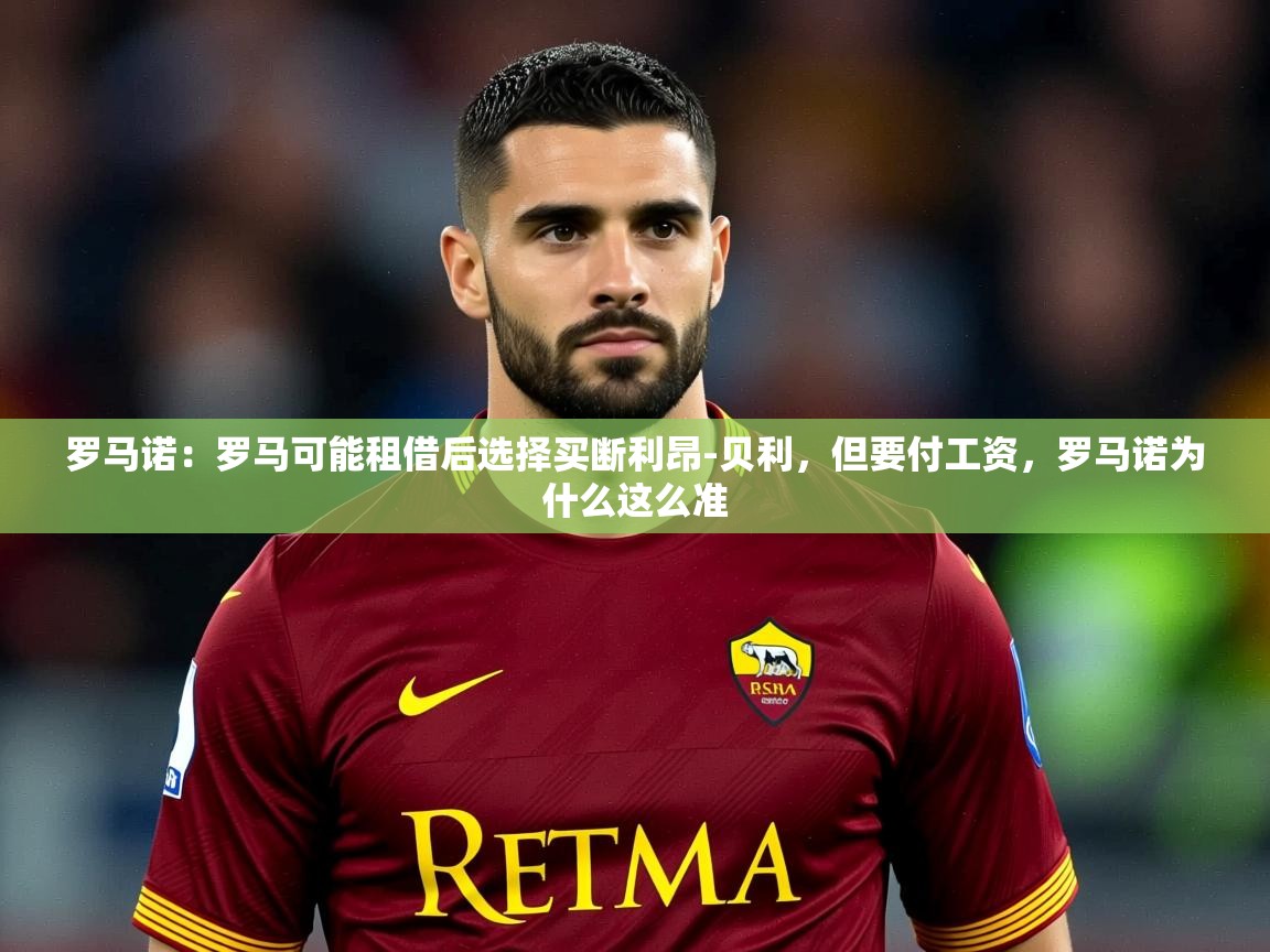 2025九游娱乐官网罗马诺：罗马可能租借后选择买断利昂-贝利，但要付工资，罗马诺为什么这么准  第3张