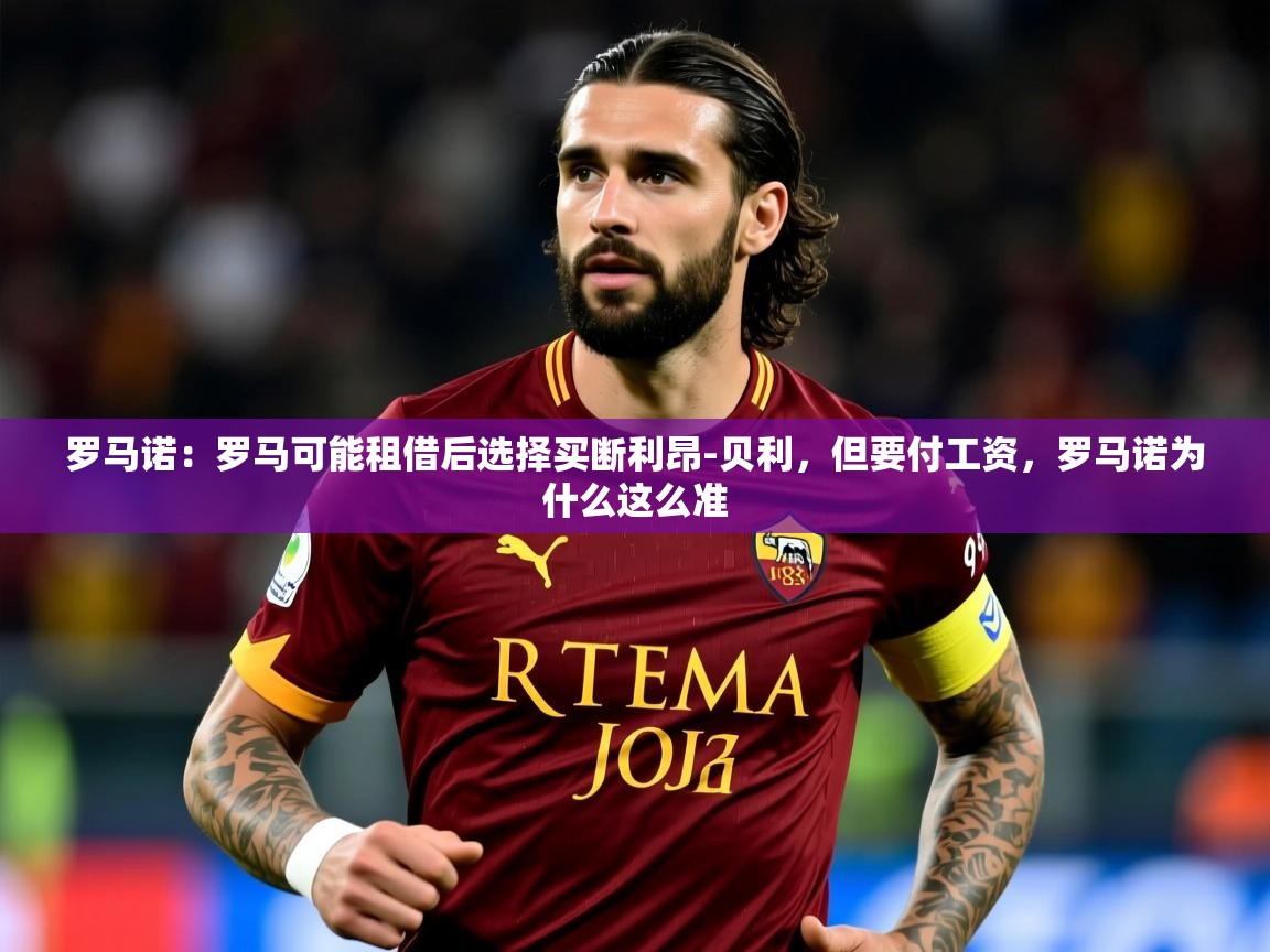 2025九游娱乐官网罗马诺：罗马可能租借后选择买断利昂-贝利，但要付工资，罗马诺为什么这么准  第2张