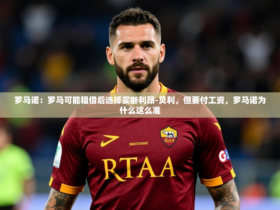 2025九游娱乐官网罗马诺：罗马可能租借后选择买断利昂-贝利，但要付工资，罗马诺为什么这么准  第4张
