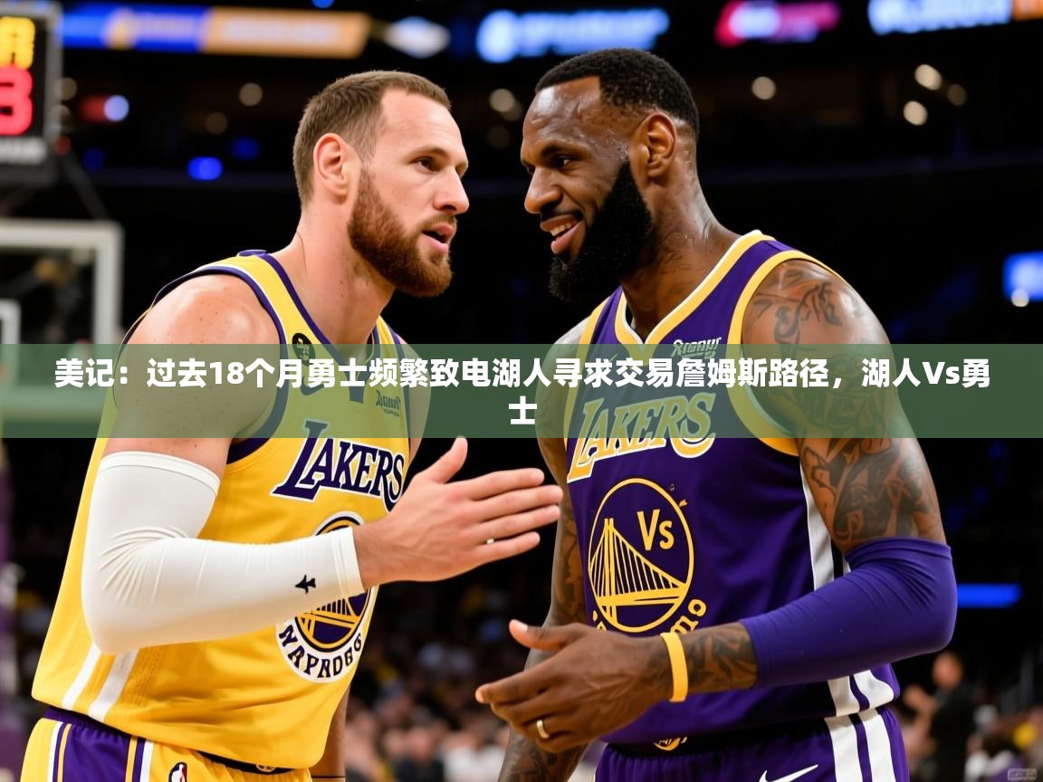 2025九游娱乐官网美记:过去18个月勇士频繁致电湖人寻求交易詹姆斯路径,湖人∨s勇士 第1张