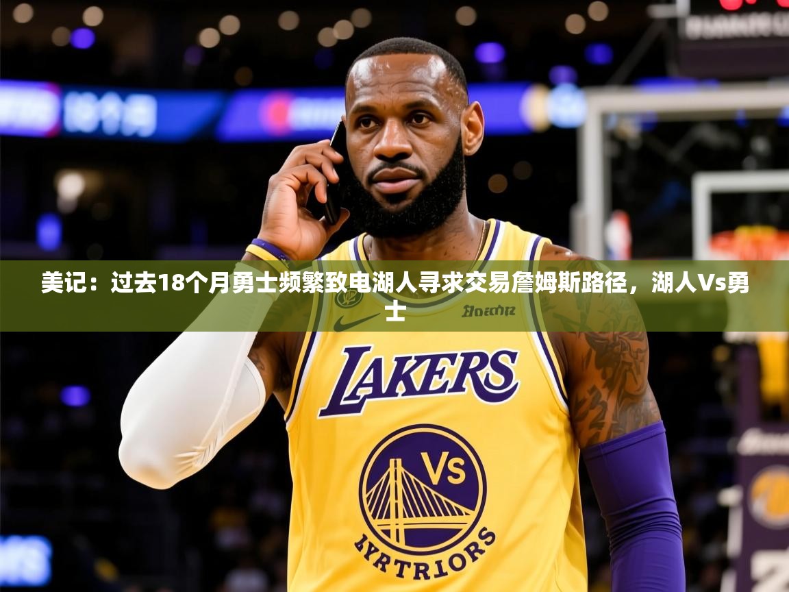 2025九游娱乐官网美记:过去18个月勇士频繁致电湖人寻求交易詹姆斯路径,湖人∨s勇士 第3张