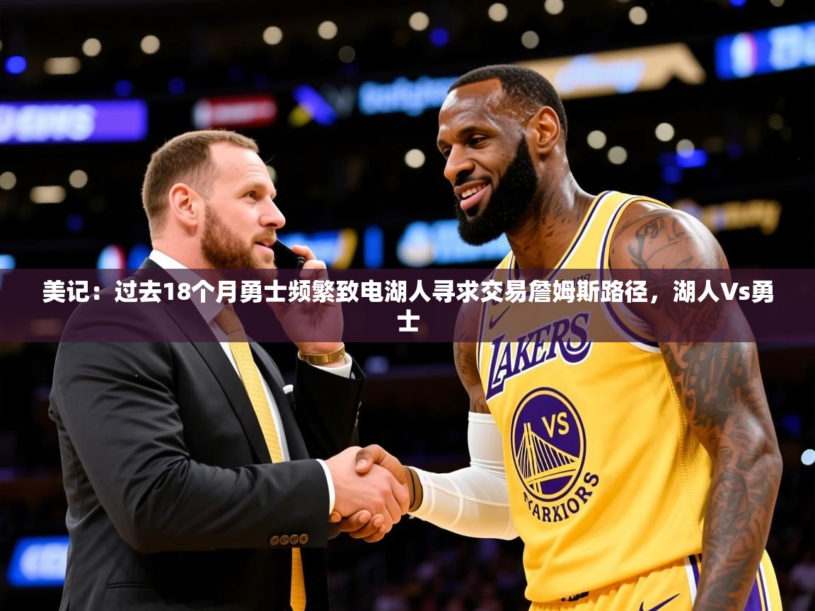 2025九游娱乐官网美记:过去18个月勇士频繁致电湖人寻求交易詹姆斯路径,湖人∨s勇士 第4张