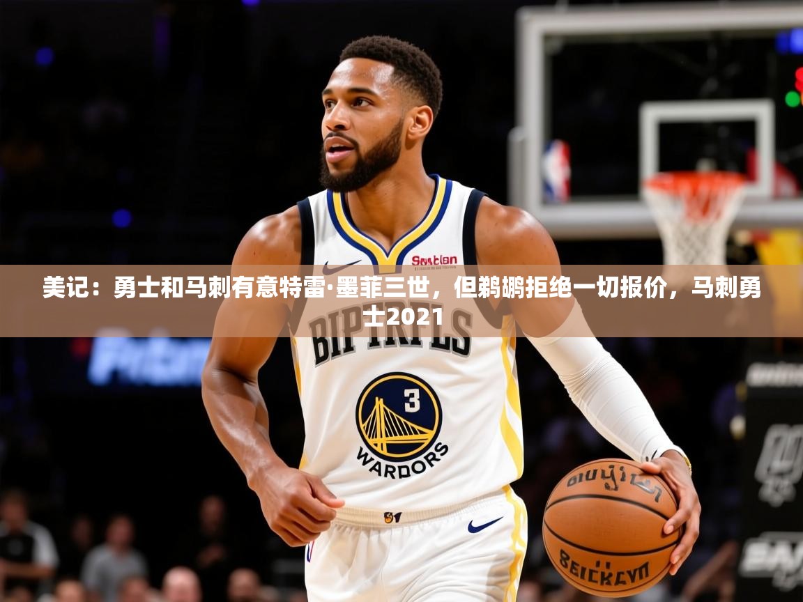 2025九游娱乐美记:勇士和马刺有意特雷·墨菲三世,但鹈鹕拒绝一切报价,马刺勇士2021 第1张