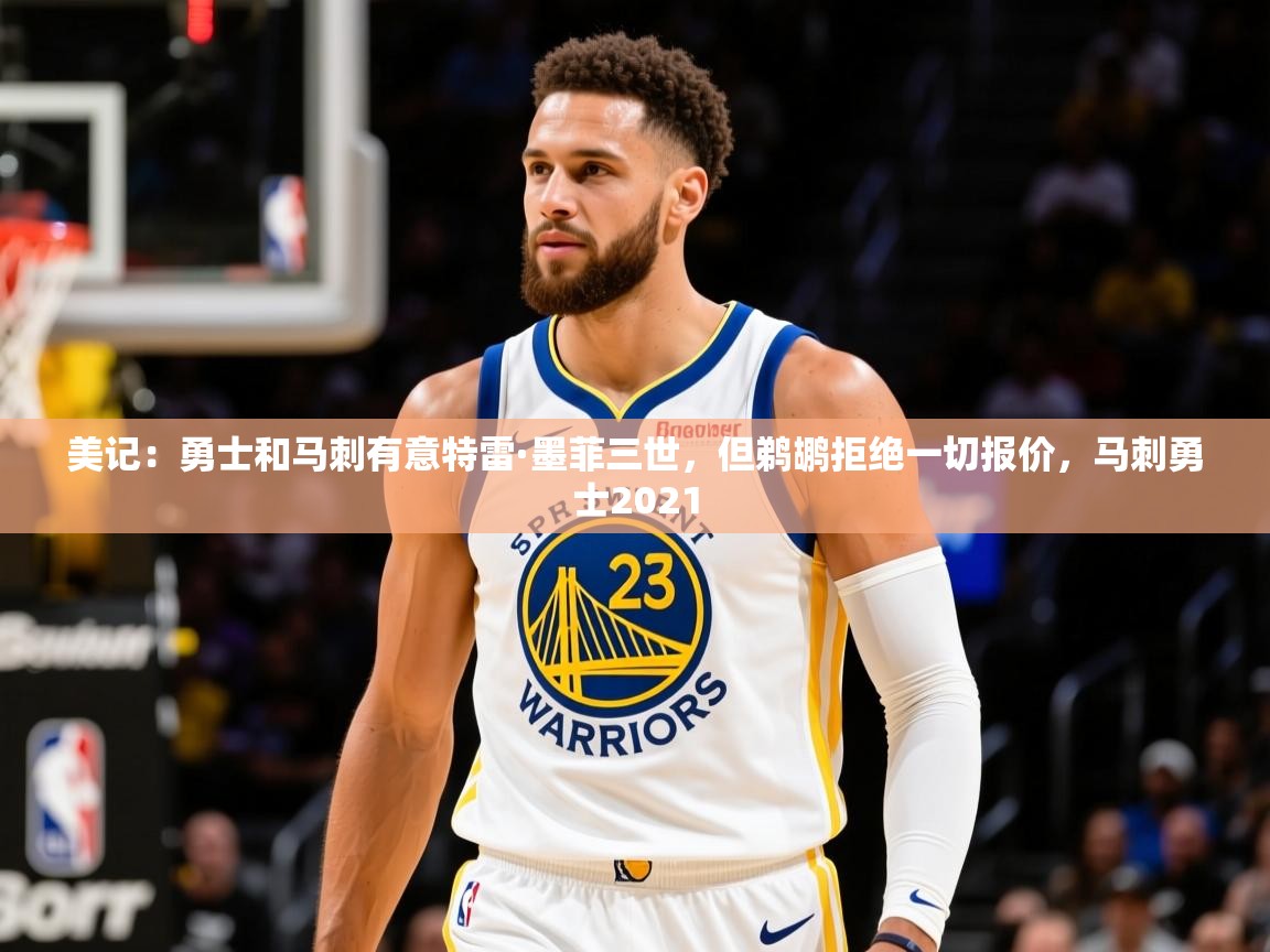2025九游娱乐美记:勇士和马刺有意特雷·墨菲三世,但鹈鹕拒绝一切报价,马刺勇士2021 第4张