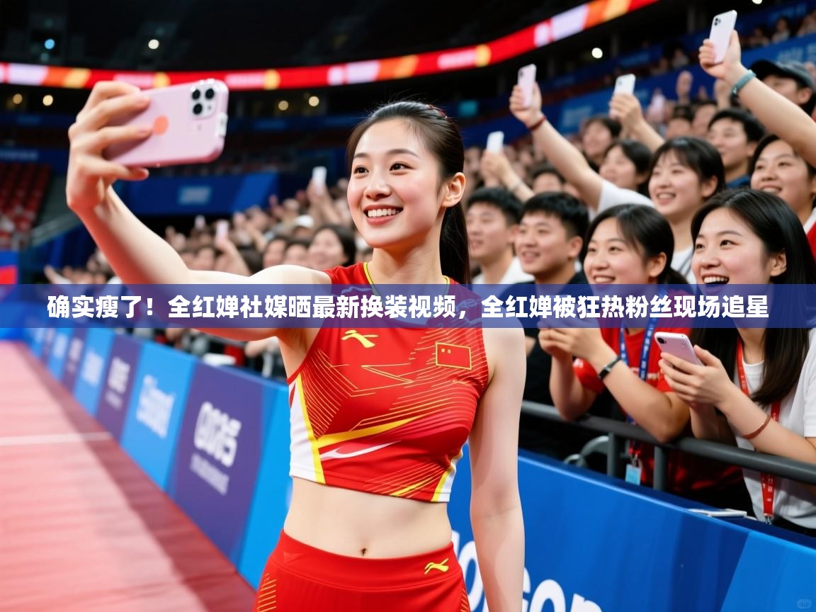 2025九游娱乐app确实瘦了!全红婵社媒晒最新换装视频,全红婵被狂热粉丝现场追星 第2张