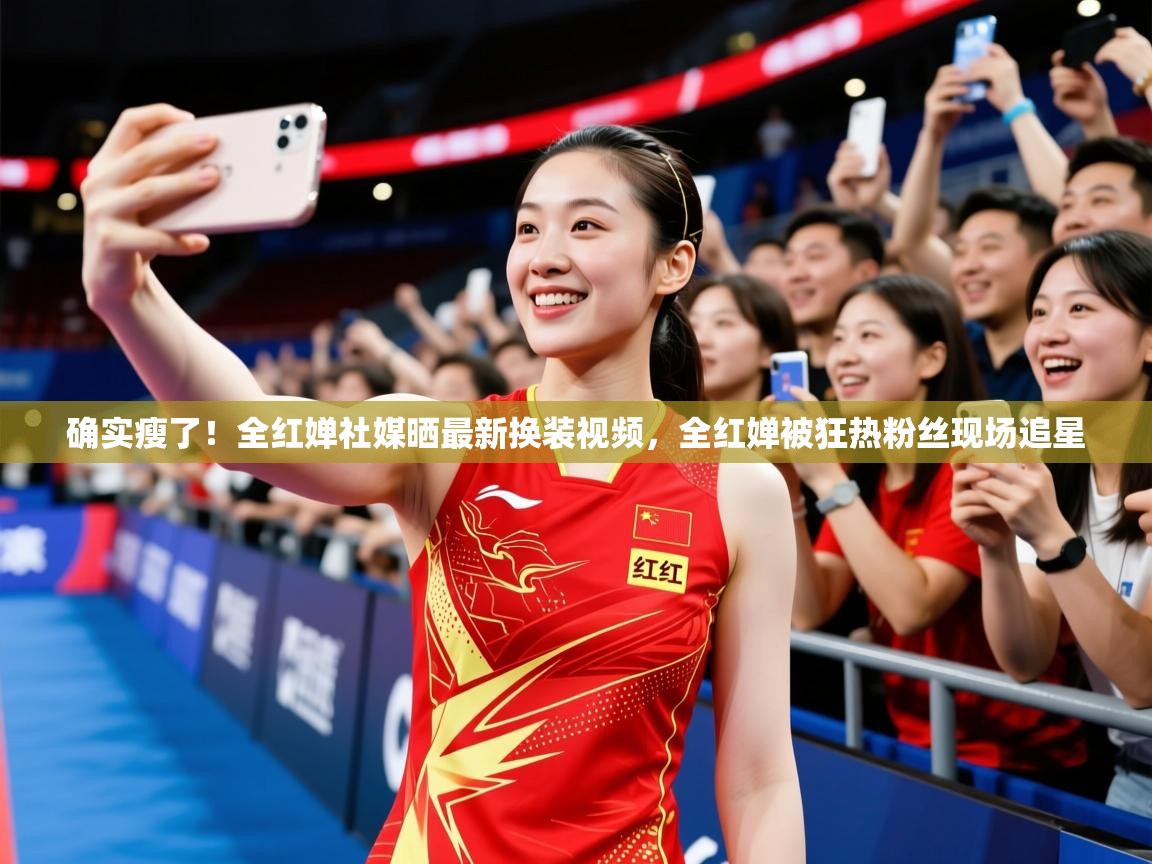 2025九游娱乐app确实瘦了!全红婵社媒晒最新换装视频,全红婵被狂热粉丝现场追星 第4张