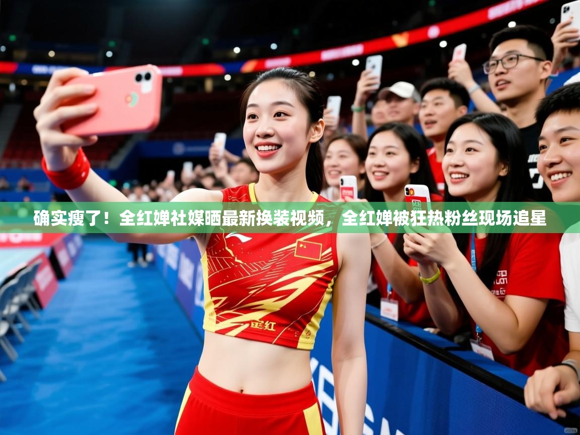 2025九游娱乐app确实瘦了!全红婵社媒晒最新换装视频,全红婵被狂热粉丝现场追星 第3张