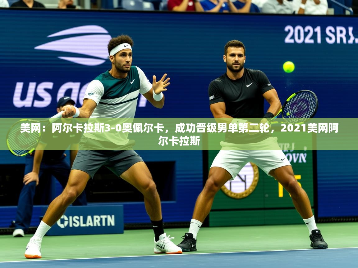 2025九游app官网入口美网:阿尔卡拉斯3-0奥佩尔卡,成功晋级男单第二轮,2021美网阿尔卡拉斯 第1张