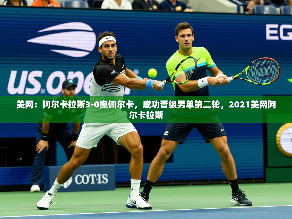 2025九游app官网入口美网:阿尔卡拉斯3-0奥佩尔卡,成功晋级男单第二轮,2021美网阿尔卡拉斯 第4张