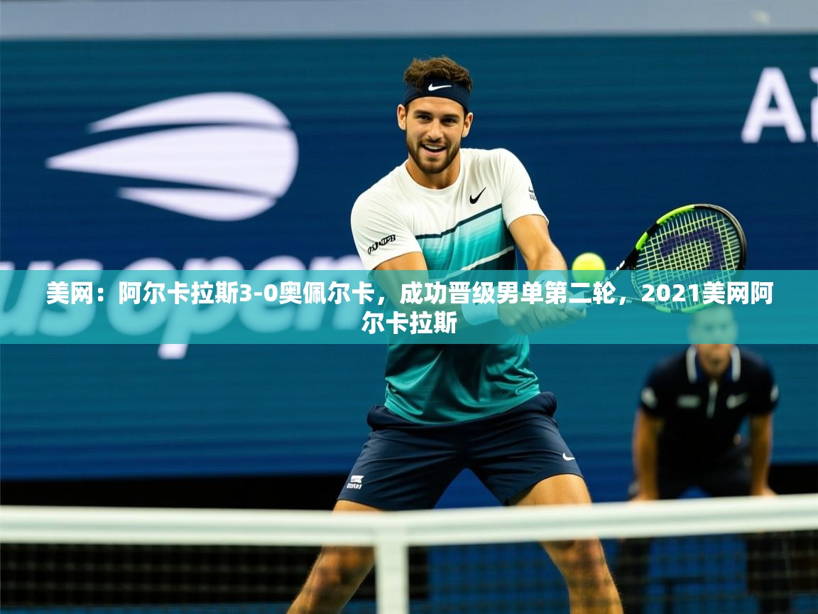 2025九游app官网入口美网:阿尔卡拉斯3-0奥佩尔卡,成功晋级男单第二轮,2021美网阿尔卡拉斯 第3张