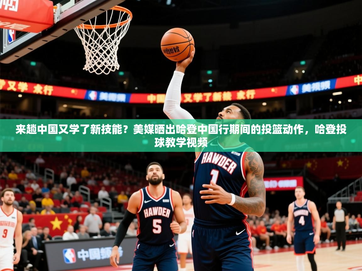 2025九游娱乐平台来趟中国又学了新技能?美媒晒出哈登中国行期间的投篮动作,哈登投球教学视频 第3张