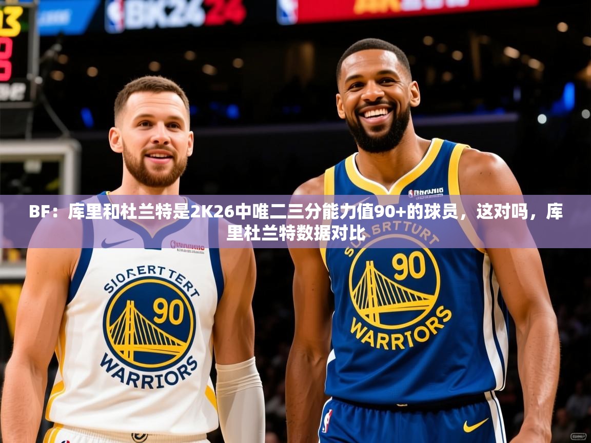 2025九游棋牌娱乐BF：库里和杜兰特是2K26中唯二三分能力值90+的球员，这对吗，库里杜兰特数据对比