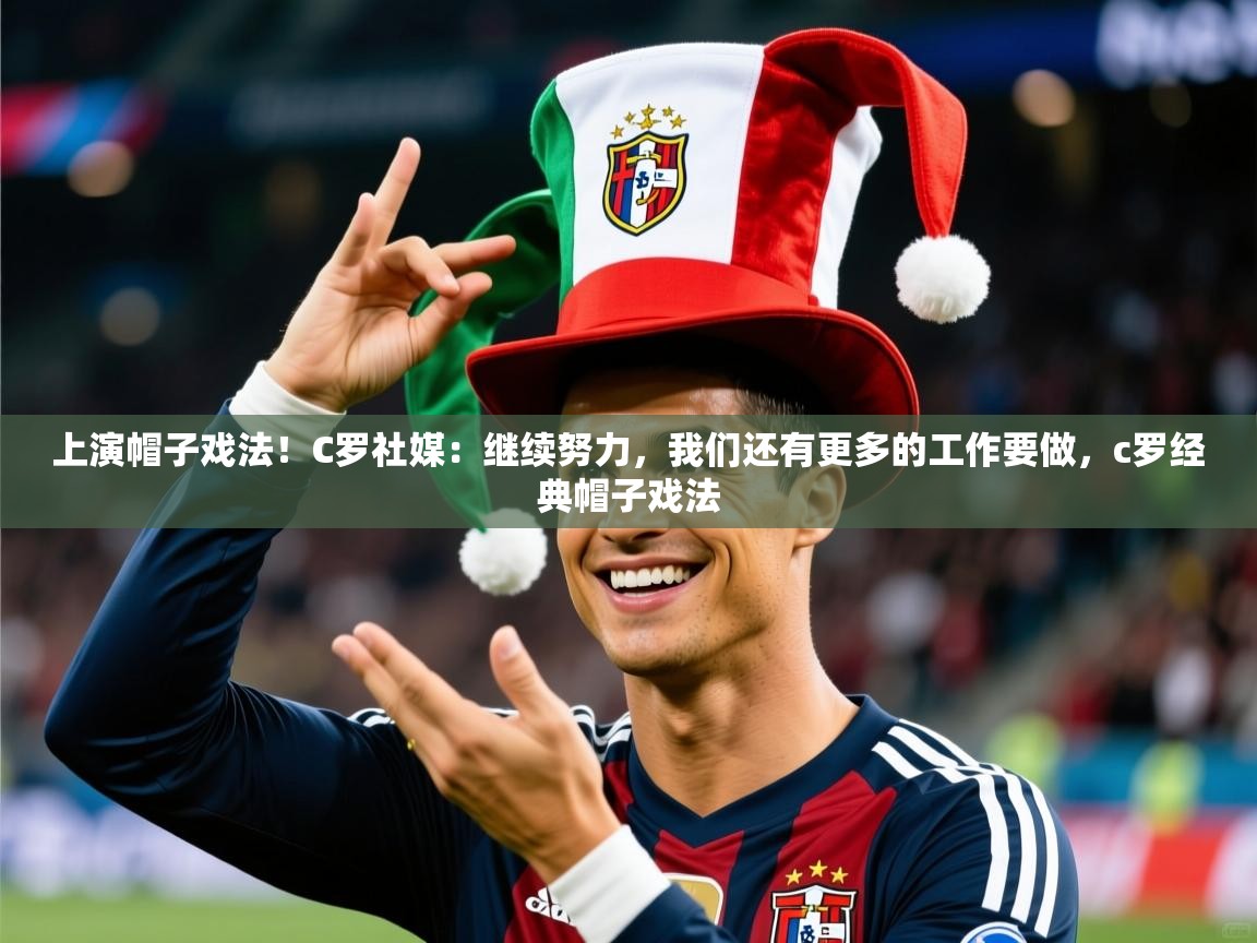 2025九游娱乐app官方入口上演帽子戏法！C罗社媒：继续努力，我们还有更多的工作要做，c罗经典帽子戏法