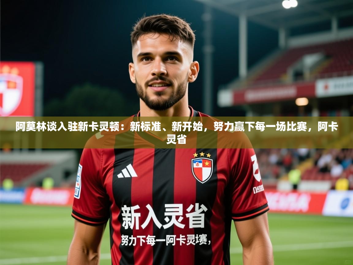 2025九游娱乐官网阿莫林谈入驻新卡灵顿：新标准、新开始，努力赢下每一场比赛，阿卡灵省