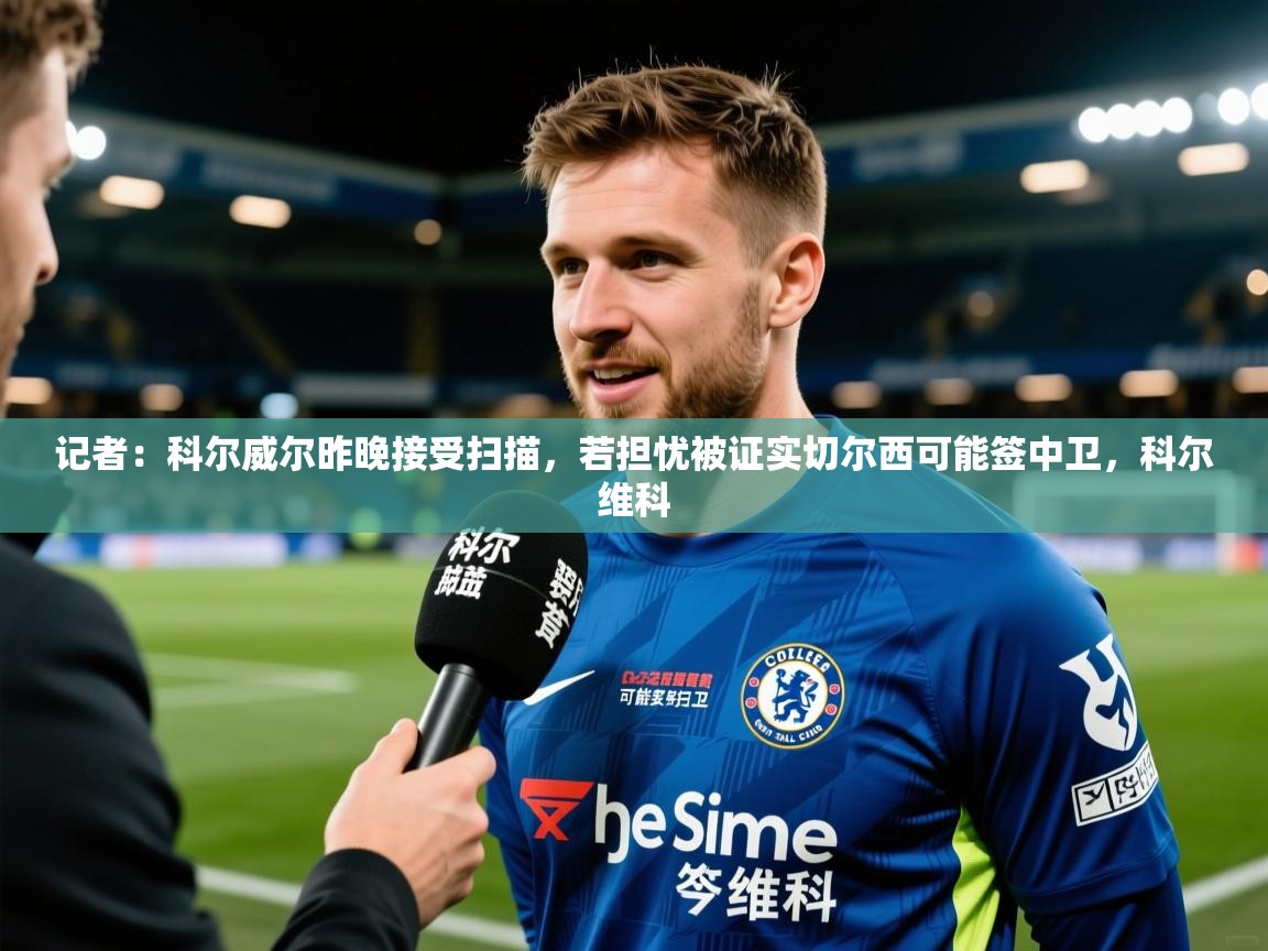 2025九游娱乐app赞助了不莱梅记者：科尔威尔昨晚接受扫描，若担忧被证实切尔西可能签中卫，科尔维科