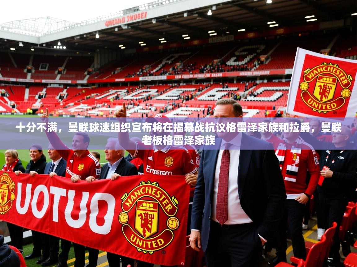2025九游娱乐官方网站十分不满，曼联球迷组织宣布将在揭幕战抗议格雷泽家族和拉爵，曼联老板格雷泽家族