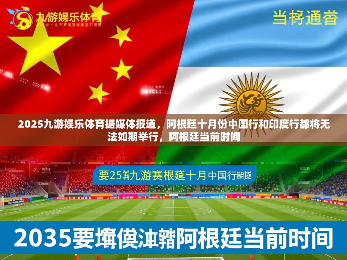 2025九游娱乐体育据媒体报道，阿根廷十月份中国行和印度行都将无法如期举行，阿根廷当前时间
