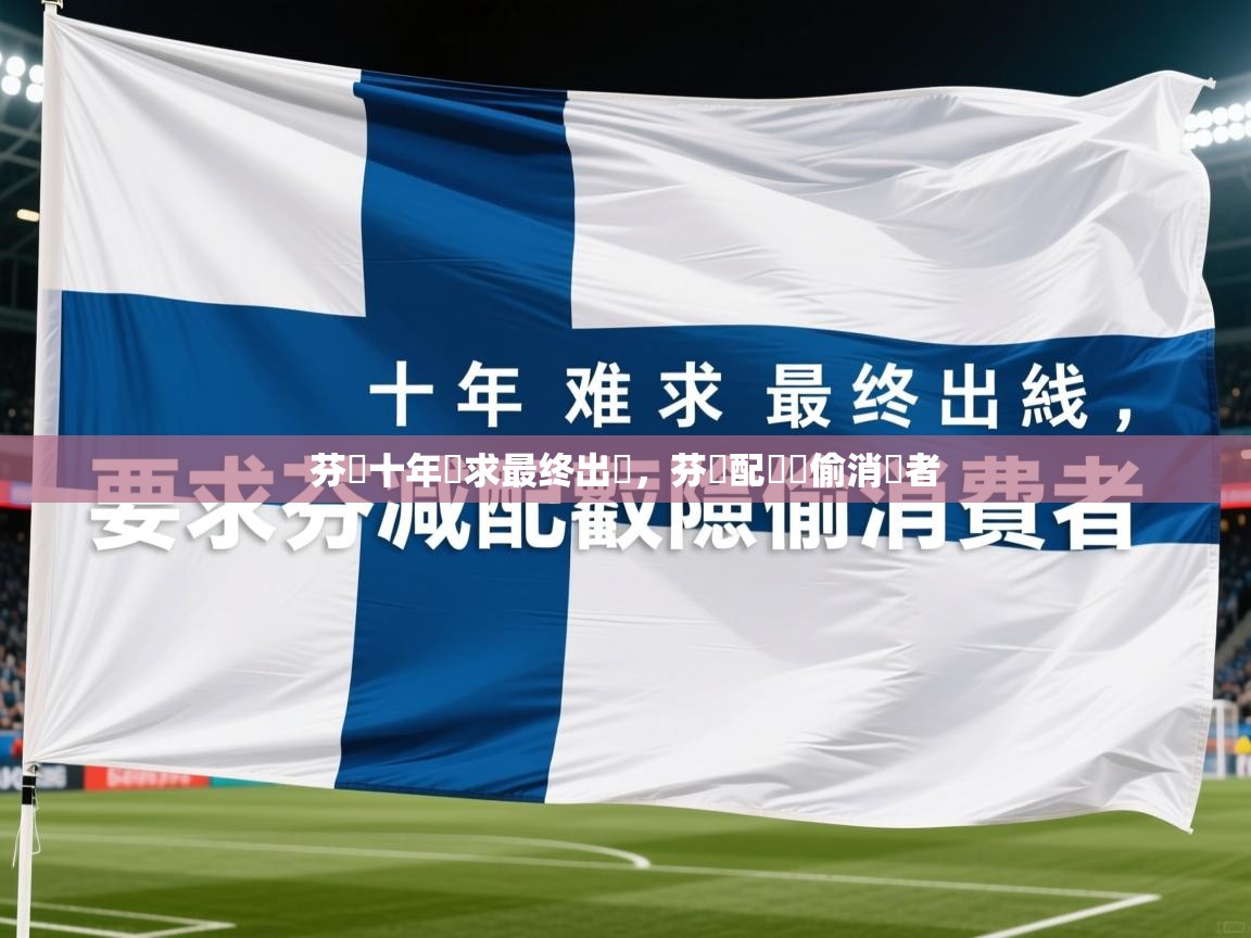 2025九娱游戏官网入口芬蘭十年難求最终出線，芬減配唭險偷消費者  第2张