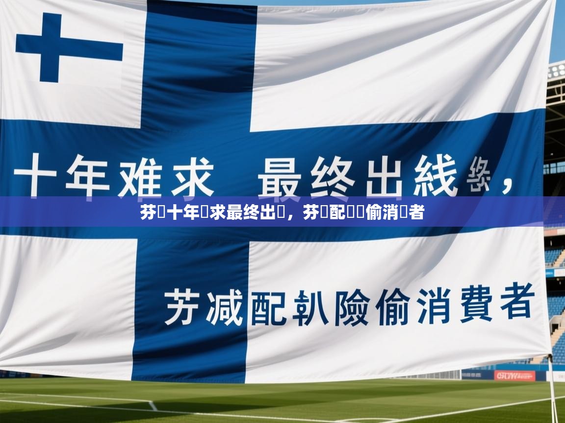 2025九娱游戏官网入口芬蘭十年難求最终出線，芬減配唭險偷消費者  第1张