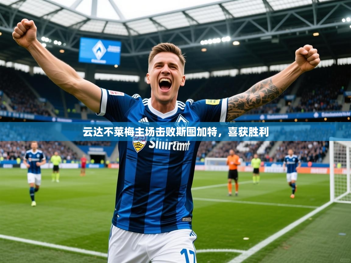 2025久游娱乐app云达不莱梅主场击败斯图加特，喜获胜利