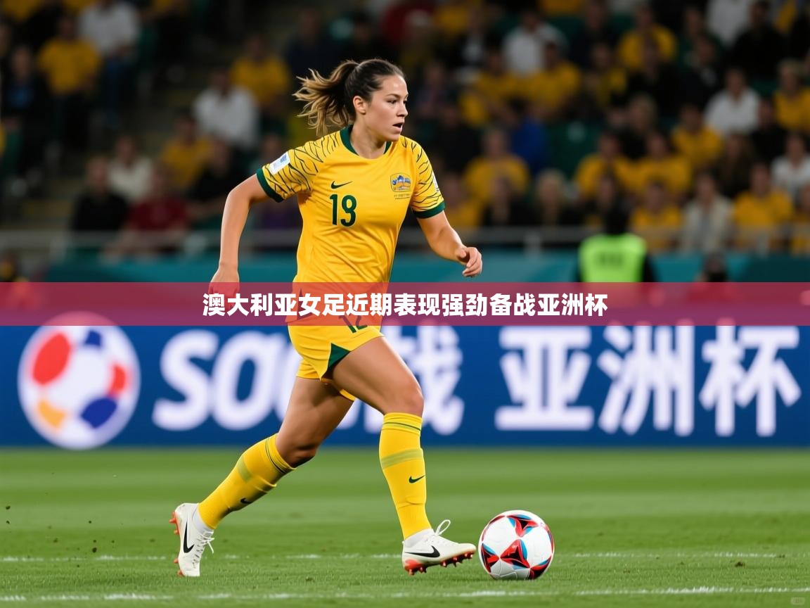2026九游娱乐官网入口官方澳大利亚女足近期表现强劲备战亚洲杯