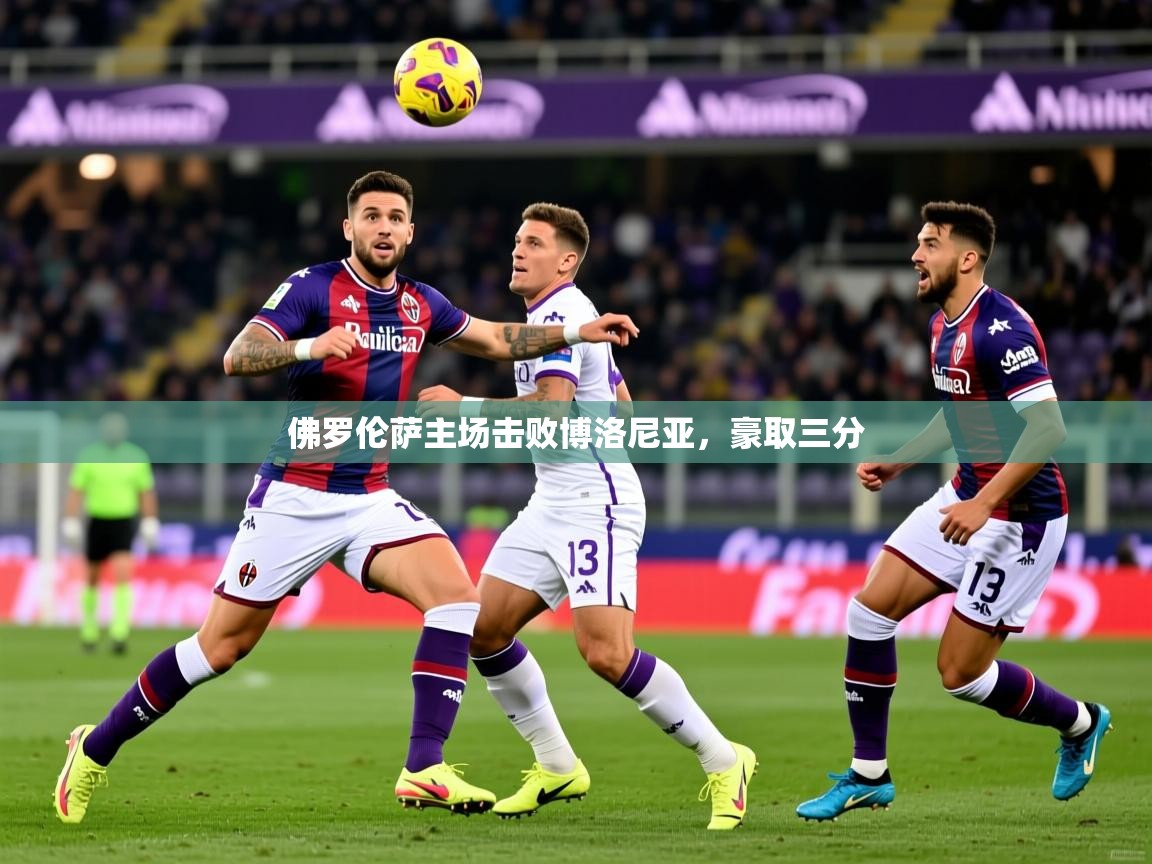 2026九游娱乐官网入口网页版官方佛罗伦萨主场击败博洛尼亚，豪取三分  第3张