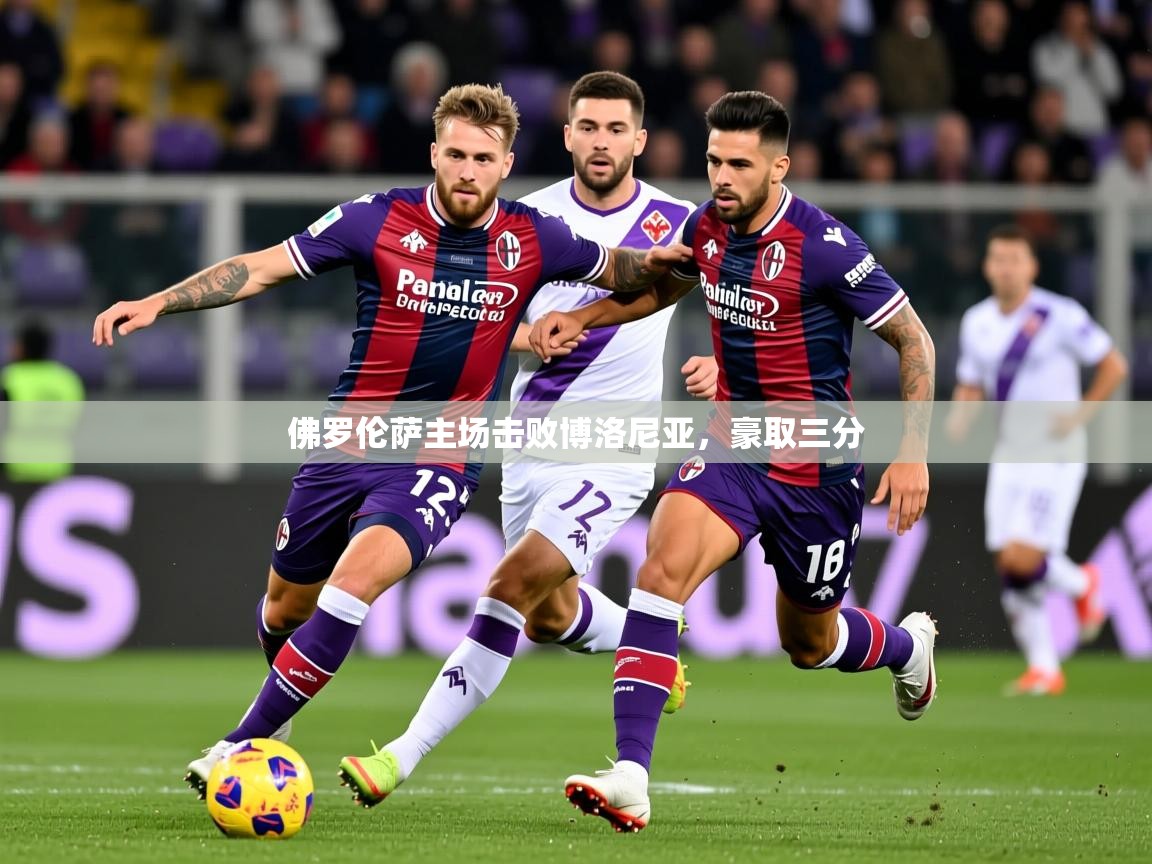 2026九游娱乐官网入口网页版官方佛罗伦萨主场击败博洛尼亚，豪取三分  第2张
