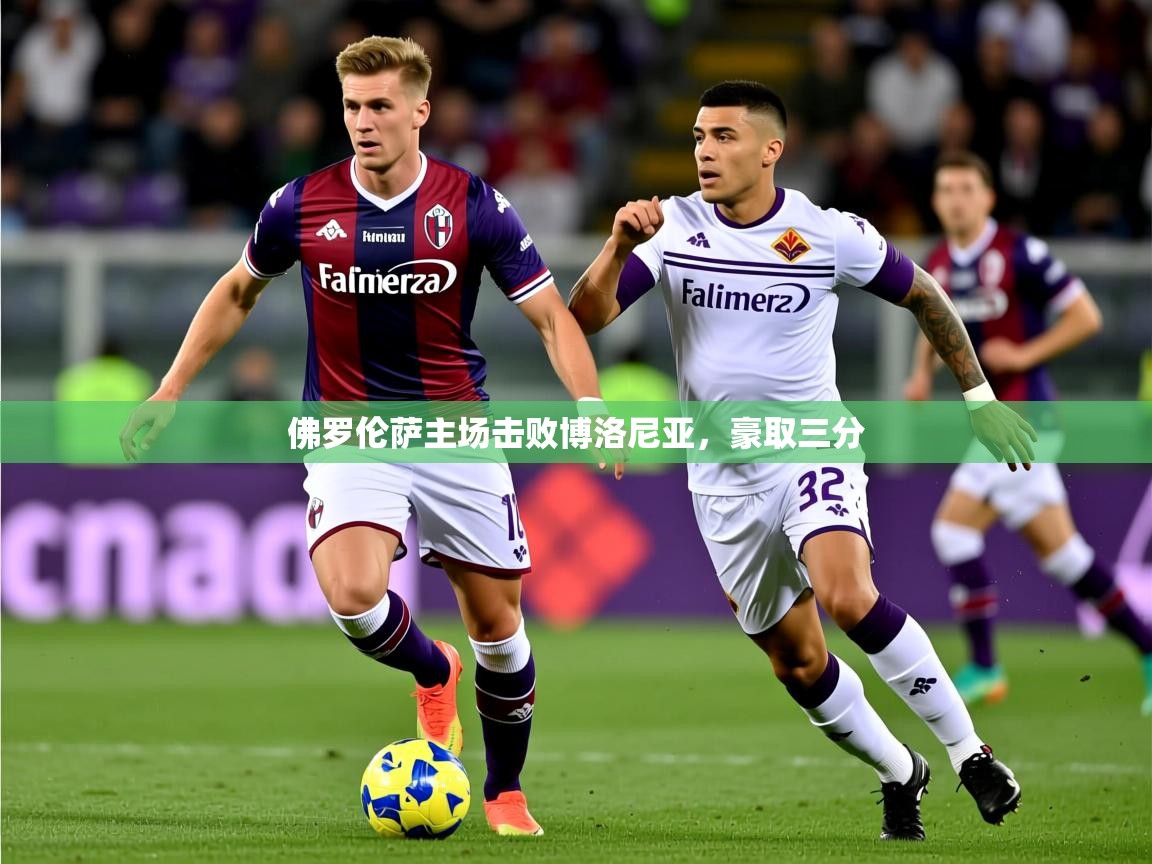 2026九游娱乐官网入口网页版官方佛罗伦萨主场击败博洛尼亚，豪取三分  第4张