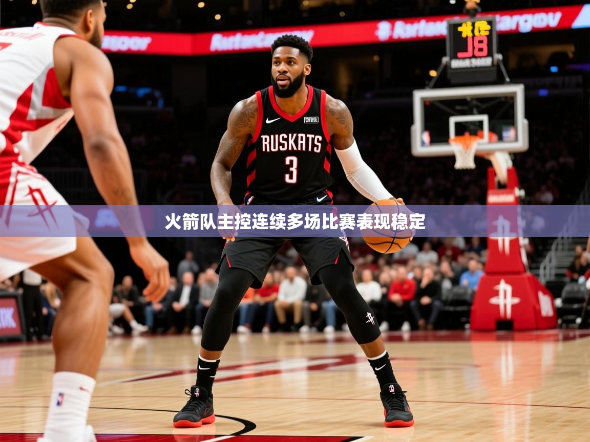 2026九游娱乐app官方入口火箭队主控连续多场比赛表现稳定