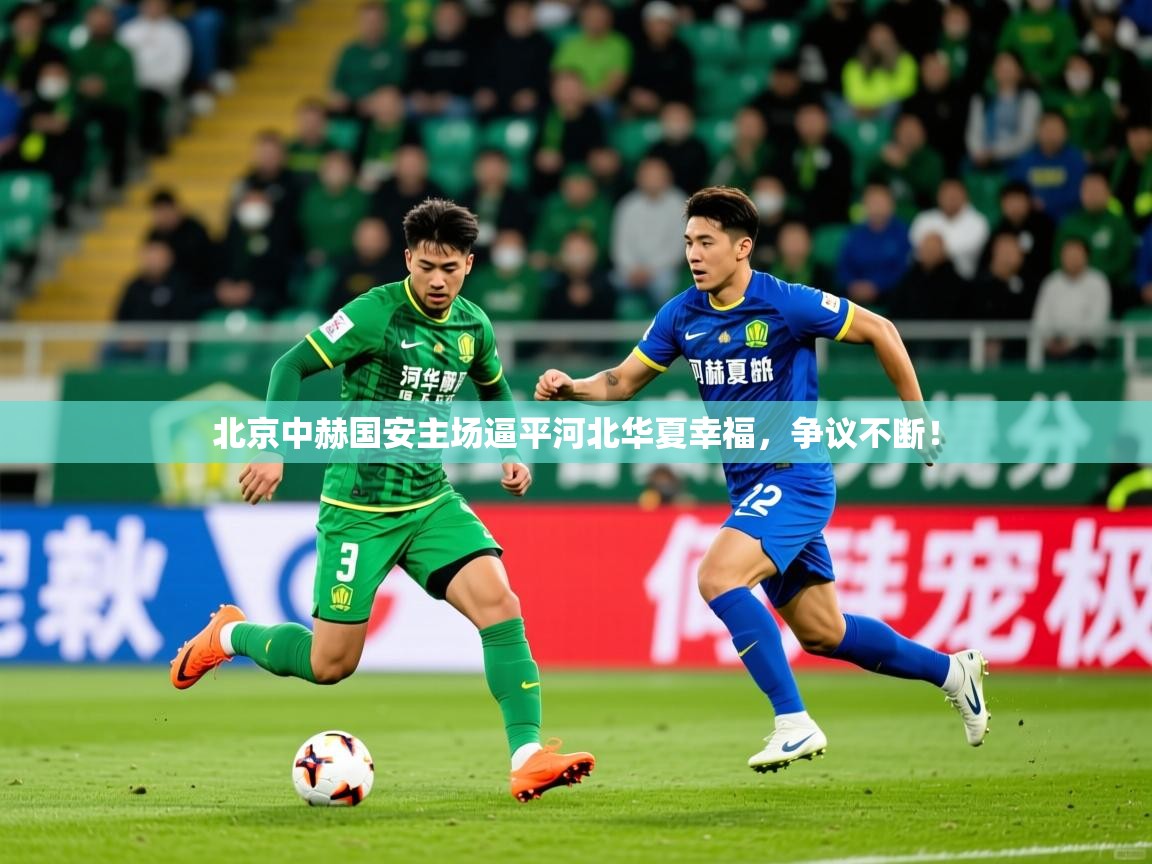 2026九游娱乐官网北京中赫国安主场逼平河北华夏幸福，争议不断！  第1张