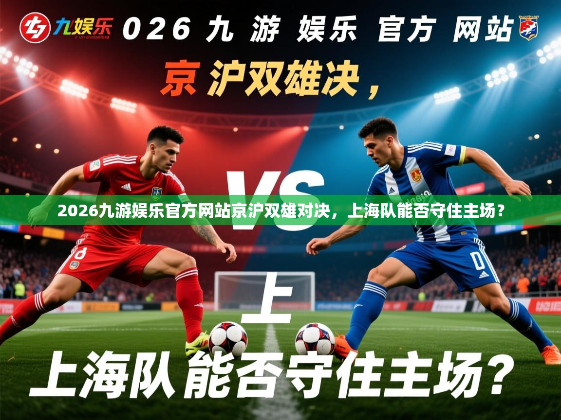 2026九游娱乐官方网站京沪双雄对决，上海队能否守住主场？