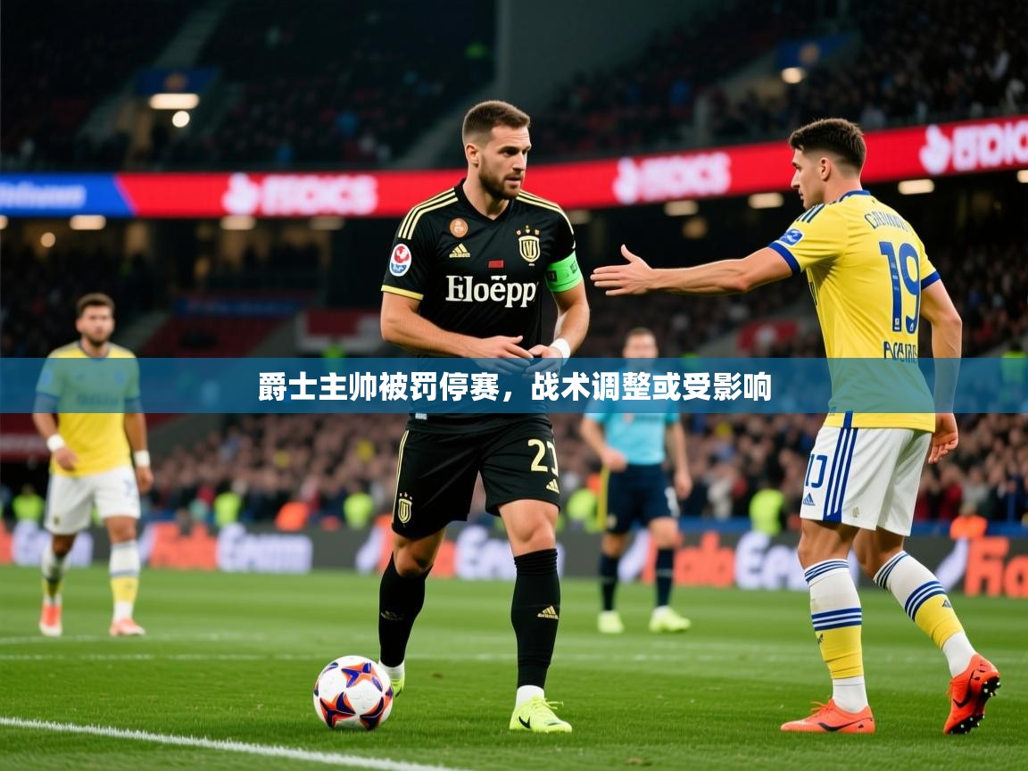 2026九游app下载苹果版爵士主帅被罚停赛，战术调整或受影响