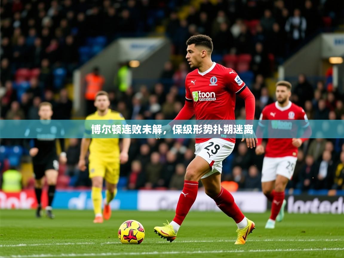 2026九游娱乐app优惠多博尔顿连败未解，保级形势扑朔迷离