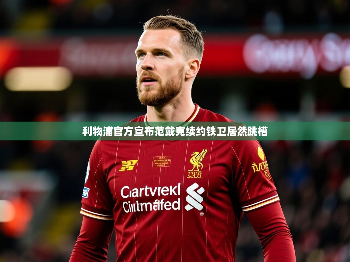 2026九游娱乐app官方入口利物浦官方宣布范戴克续约铁卫居然跳槽