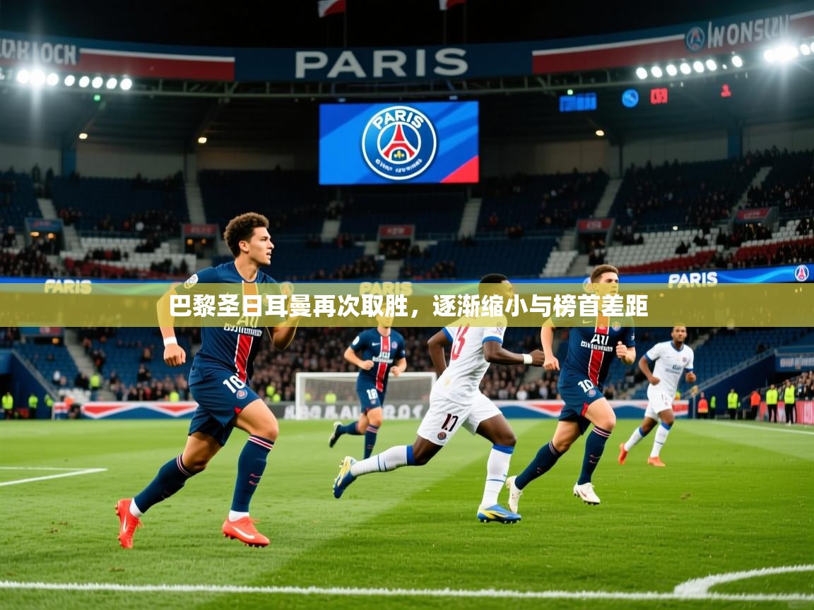 2026九游娱乐平台巴黎圣日耳曼再次取胜，逐渐缩小与榜首差距